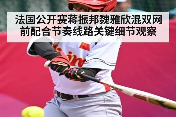 法国公开赛蒋振邦魏雅欣混双网前配合节奏线路关键细节观察