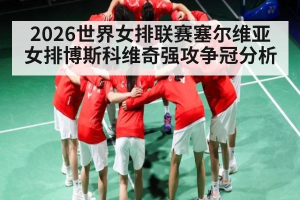 2026世界女排联赛塞尔维亚女排博斯科维奇强攻争冠分析