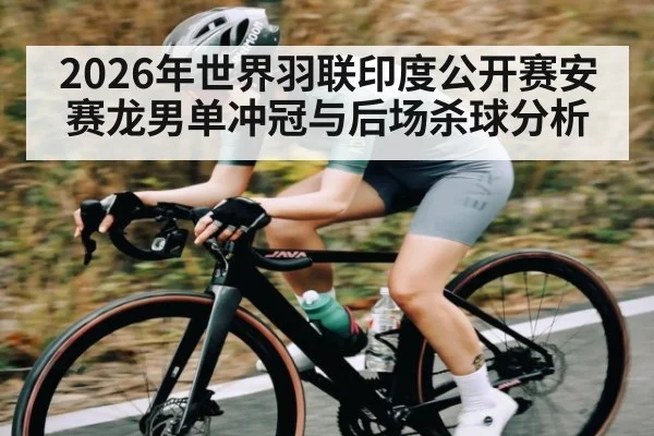 2026年世界羽联印度公开赛安赛龙男单冲冠与后场杀球分析